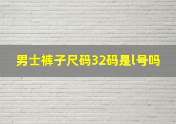 男士裤子尺码32码是l号吗