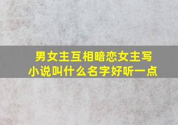 男女主互相暗恋女主写小说叫什么名字好听一点