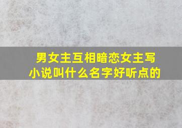 男女主互相暗恋女主写小说叫什么名字好听点的