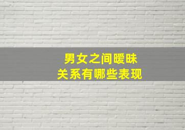 男女之间暧昧关系有哪些表现