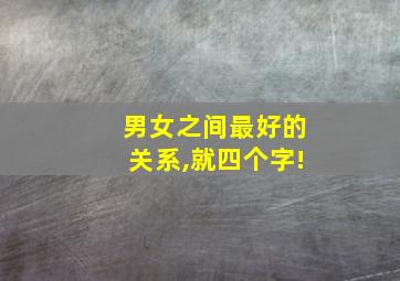 男女之间最好的关系,就四个字!