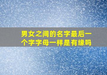 男女之间的名字最后一个字字母一样是有缘吗