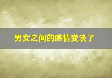 男女之间的感情变淡了