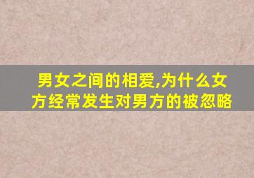 男女之间的相爱,为什么女方经常发生对男方的被忽略