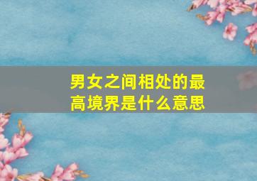 男女之间相处的最高境界是什么意思