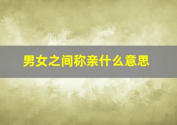 男女之间称亲什么意思