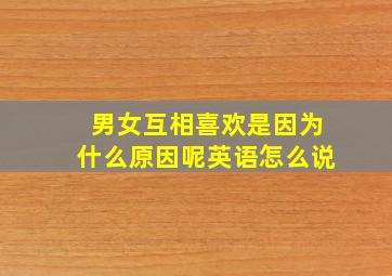 男女互相喜欢是因为什么原因呢英语怎么说