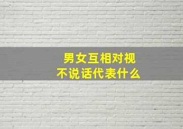 男女互相对视不说话代表什么