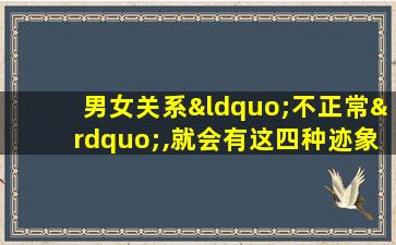 男女关系“不正常”,就会有这四种迹象,别不信