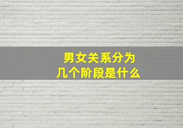 男女关系分为几个阶段是什么