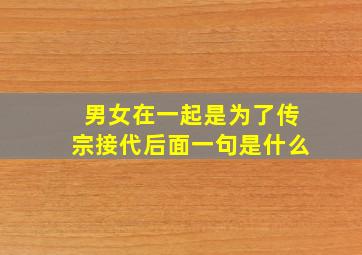 男女在一起是为了传宗接代后面一句是什么