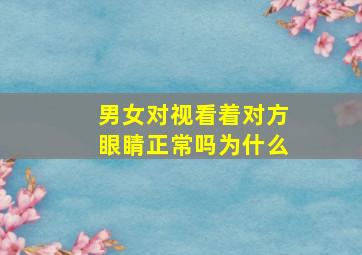 男女对视看着对方眼睛正常吗为什么