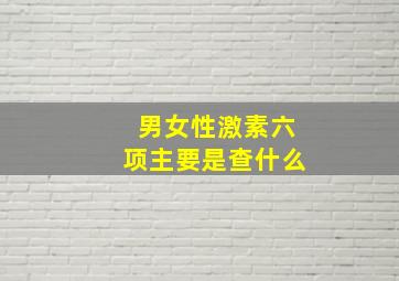 男女性激素六项主要是查什么