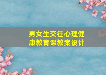 男女生交往心理健康教育课教案设计