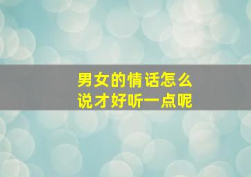 男女的情话怎么说才好听一点呢