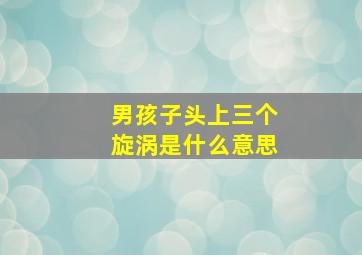 男孩子头上三个旋涡是什么意思