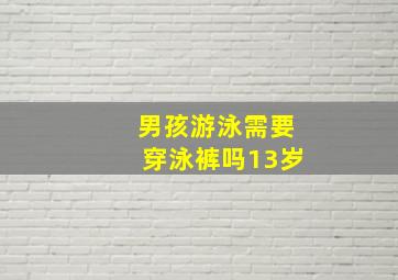 男孩游泳需要穿泳裤吗13岁