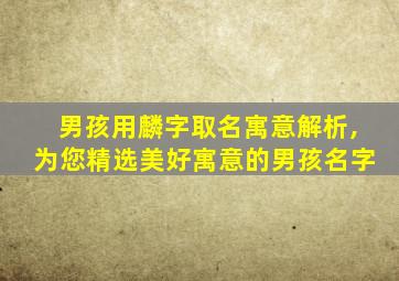 男孩用麟字取名寓意解析,为您精选美好寓意的男孩名字