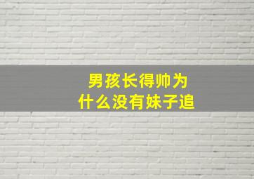 男孩长得帅为什么没有妹子追