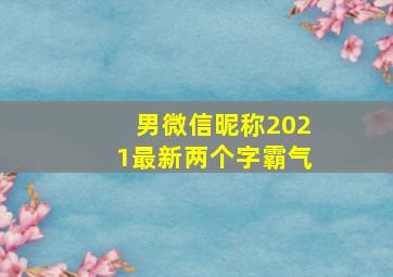 男微信昵称2021最新两个字霸气