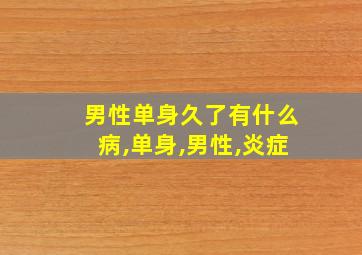 男性单身久了有什么病,单身,男性,炎症