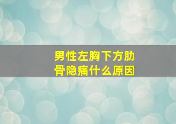 男性左胸下方肋骨隐痛什么原因