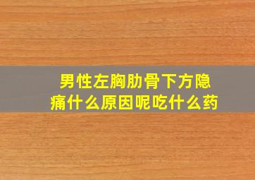 男性左胸肋骨下方隐痛什么原因呢吃什么药