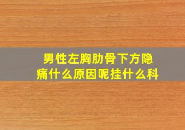 男性左胸肋骨下方隐痛什么原因呢挂什么科