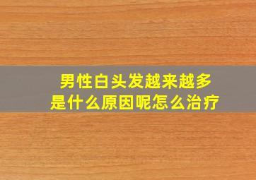 男性白头发越来越多是什么原因呢怎么治疗