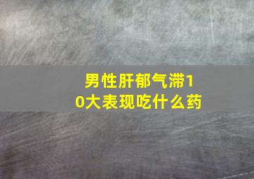 男性肝郁气滞10大表现吃什么药