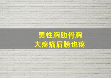 男性胸肋骨胸大疼痛肩膀也疼