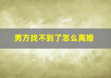 男方找不到了怎么离婚