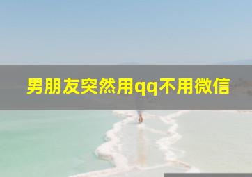 男朋友突然用qq不用微信