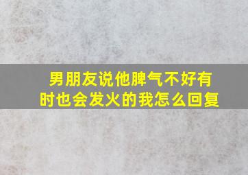 男朋友说他脾气不好有时也会发火的我怎么回复