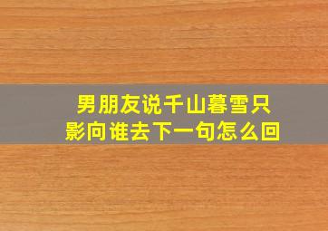 男朋友说千山暮雪只影向谁去下一句怎么回