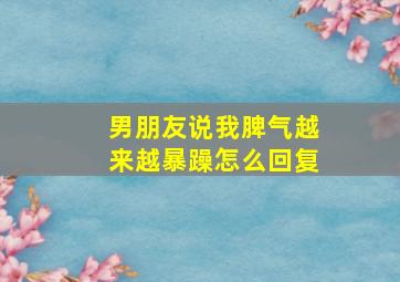 男朋友说我脾气越来越暴躁怎么回复