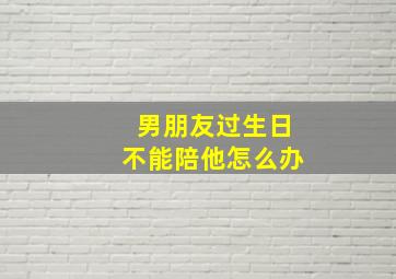 男朋友过生日不能陪他怎么办