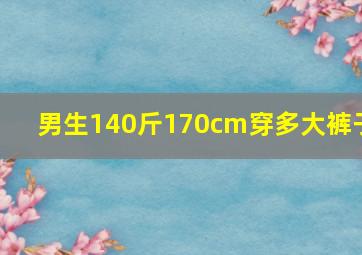 男生140斤170cm穿多大裤子