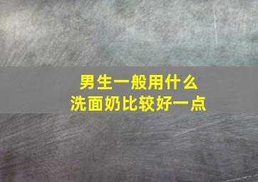 男生一般用什么洗面奶比较好一点