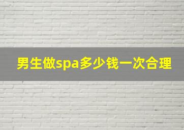 男生做spa多少钱一次合理