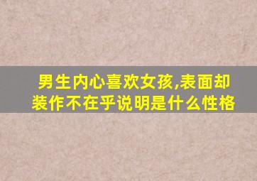 男生内心喜欢女孩,表面却装作不在乎说明是什么性格