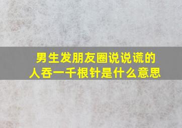 男生发朋友圈说说谎的人吞一千根针是什么意思