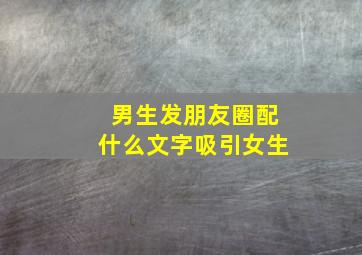 男生发朋友圈配什么文字吸引女生