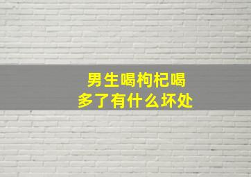 男生喝枸杞喝多了有什么坏处