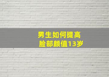 男生如何提高脸部颜值13岁