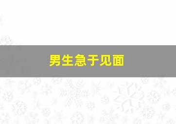 男生急于见面