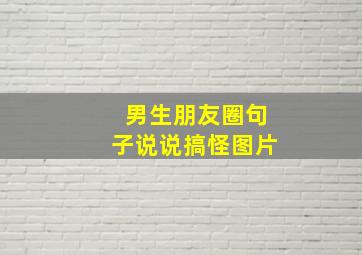 男生朋友圈句子说说搞怪图片