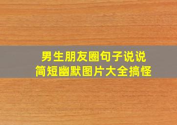 男生朋友圈句子说说简短幽默图片大全搞怪