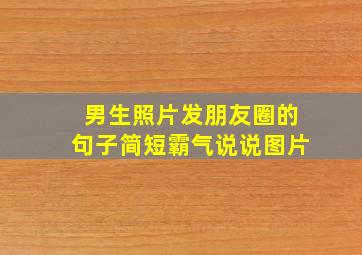 男生照片发朋友圈的句子简短霸气说说图片