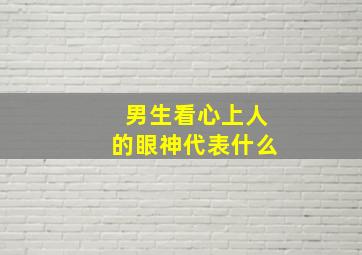 男生看心上人的眼神代表什么